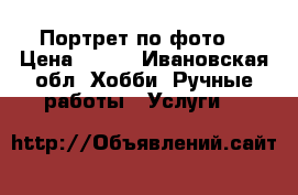 Портрет по фото. › Цена ­ 700 - Ивановская обл. Хобби. Ручные работы » Услуги   